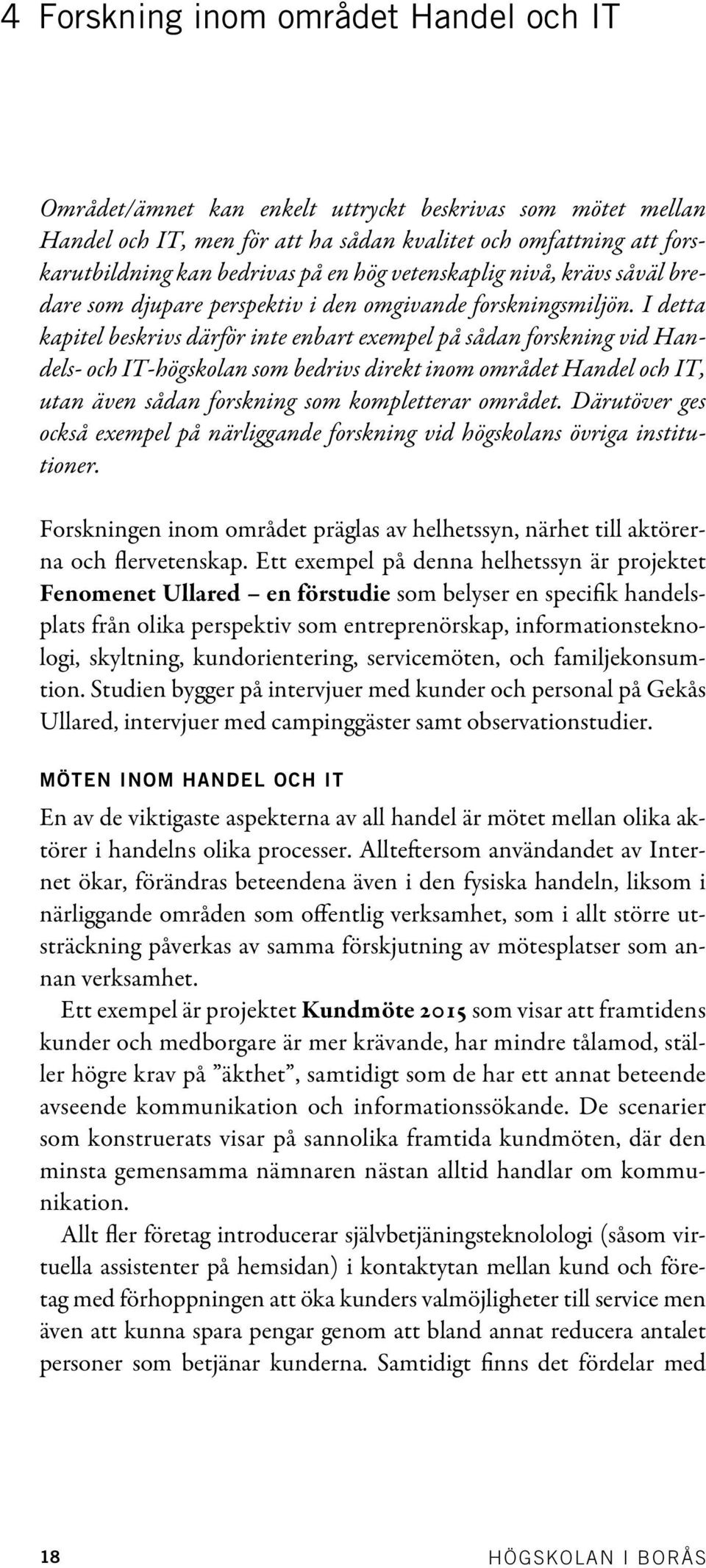 I detta kapitel beskrivs därför inte enbart exempel på sådan forskning vid Handels- och IT-högskolan som bedrivs direkt inom området Handel och IT, utan även sådan forskning som kompletterar området.