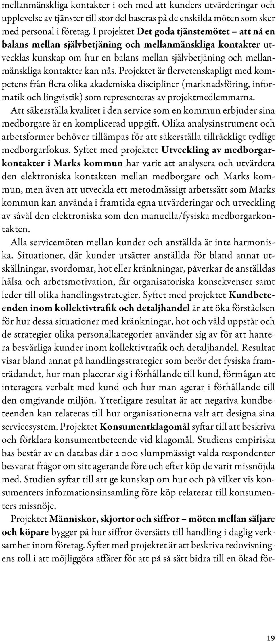 Projektet är flervetenskapligt med kompetens från flera olika akademiska discipliner (marknadsföring, informatik och lingvistik) som representeras av projektmedlemmarna.