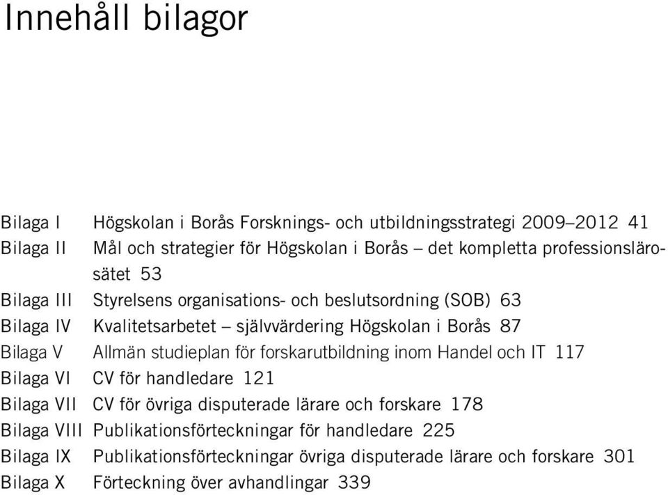 Allmän studieplan för forskarutbildning inom Handel och IT 117 Bilaga VI CV för handledare 121 Bilaga VII CV för övriga disputerade lärare och forskare 178 Bilaga