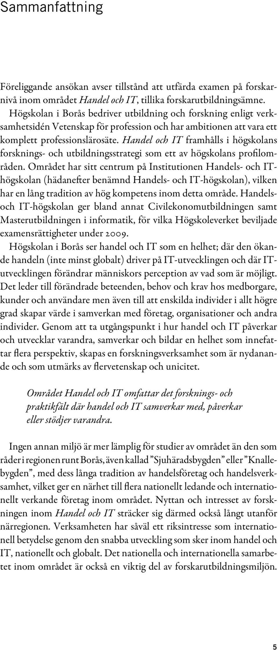 Handel och IT framhålls i högskolans forsknings- och utbildningsstrategi som ett av högskolans profilområden.