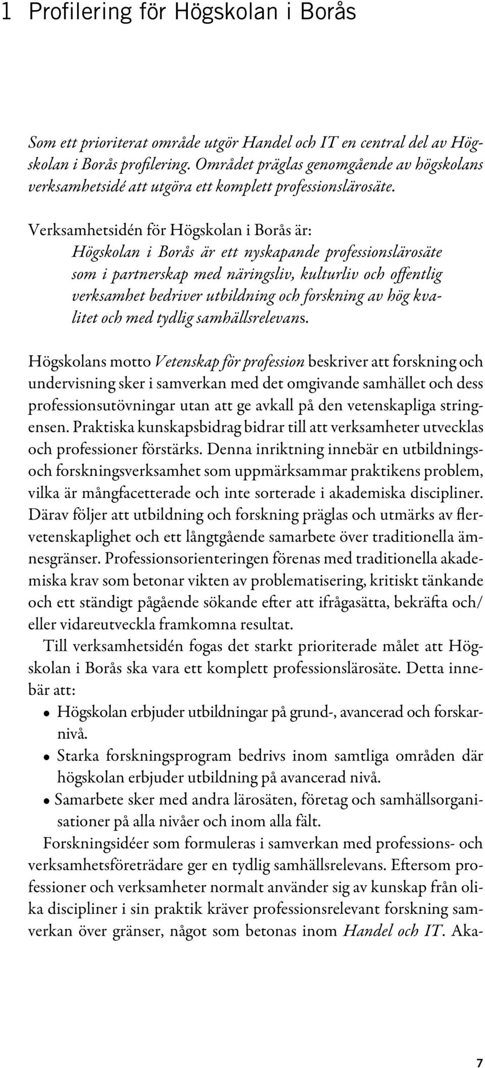 Verksamhetsidén för Högskolan i Borås är: Högskolan i Borås är ett nyskapande professionslärosäte som i partnerskap med näringsliv, kulturliv och offentlig verksamhet bedriver utbildning och