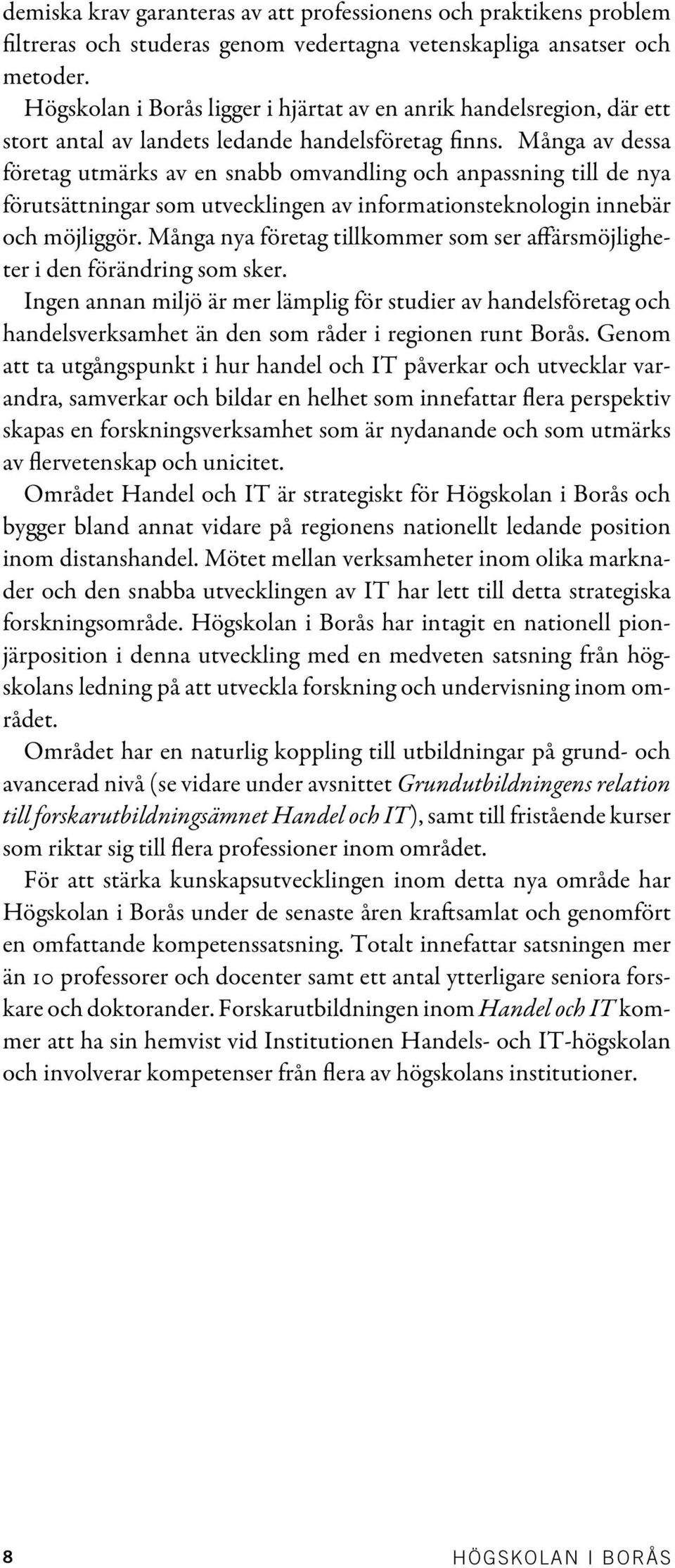 Många av dessa företag utmärks av en snabb omvandling och anpassning till de nya förutsättningar som utvecklingen av informationsteknologin innebär och möjliggör.