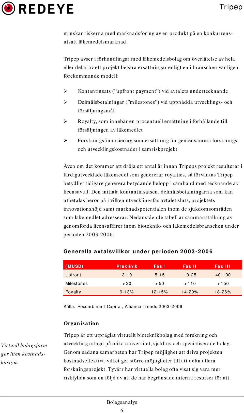 payment ) vid avtalets undertecknande Delmålsbetalningar ( milestones ) vid uppnådda utvecklings- och försäljningsmål Royalty, som innebär en procentuell ersättning i förhållande till försäljningen