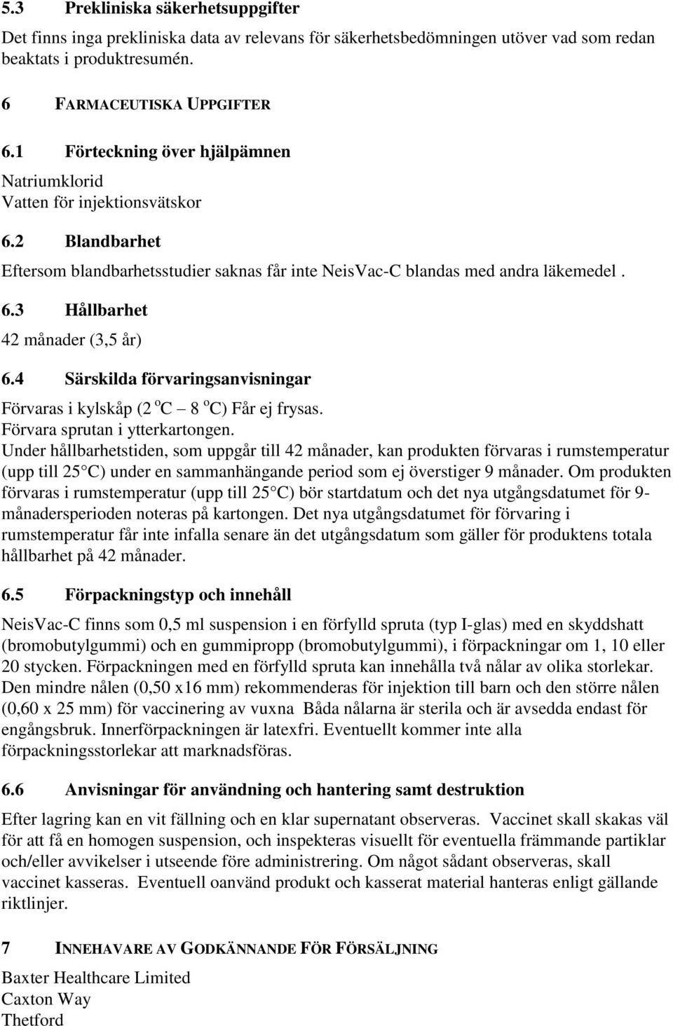 4 Särskilda förvaringsanvisningar Förvaras i kylskåp (2 o C 8 o C) Får ej frysas. Förvara sprutan i ytterkartongen.