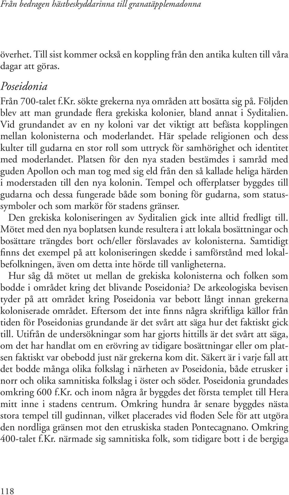 Här spelade religionen och dess kulter till gudarna en stor roll som uttryck för samhörighet och identitet med moderlandet.