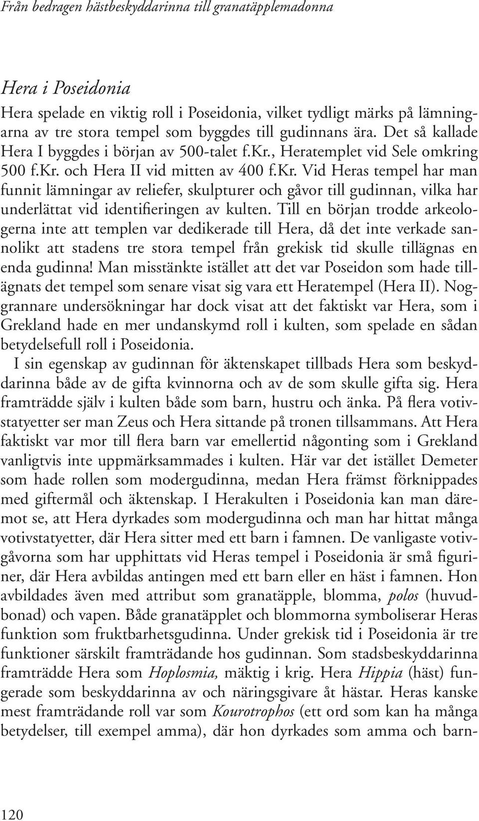 , Heratemplet vid Sele omkring 500 f.kr. och Hera II vid mitten av 400 f.kr. Vid Heras tempel har man funnit lämningar av reliefer, skulpturer och gåvor till gudinnan, vilka har underlättat vid identifieringen av kulten.