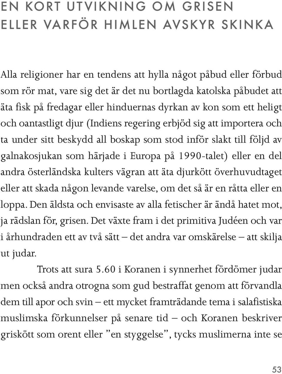 galnakosjukan som härjade i Europa på 1990-talet) eller en del andra österländska kulters vägran att äta djurkött överhuvudtaget eller att skada någon levande varelse, om det så är en råtta eller en