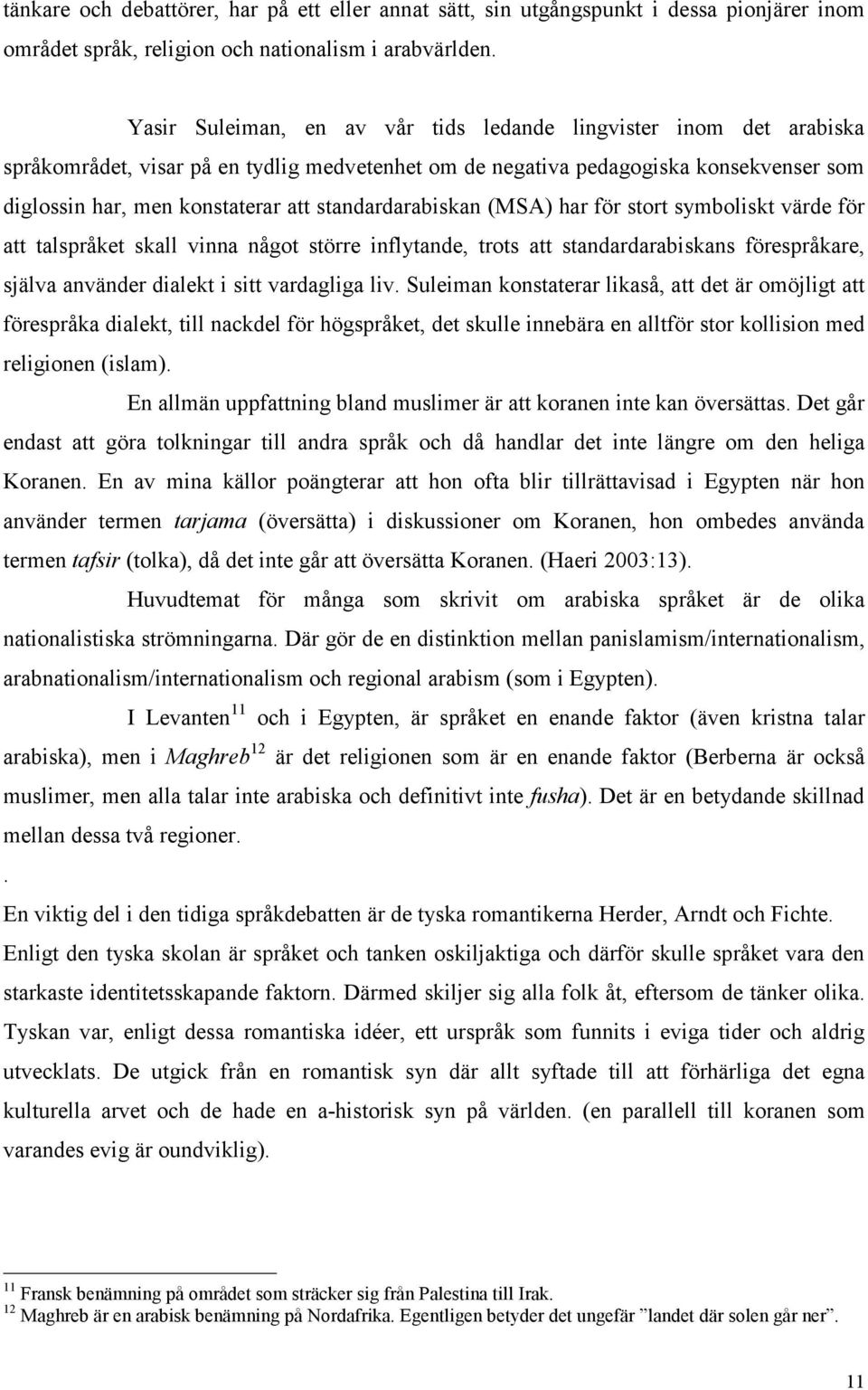 standardarabiskan (MSA) har för stort symboliskt värde för att talspråket skall vinna något större inflytande, trots att standardarabiskans förespråkare, själva använder dialekt i sitt vardagliga liv.