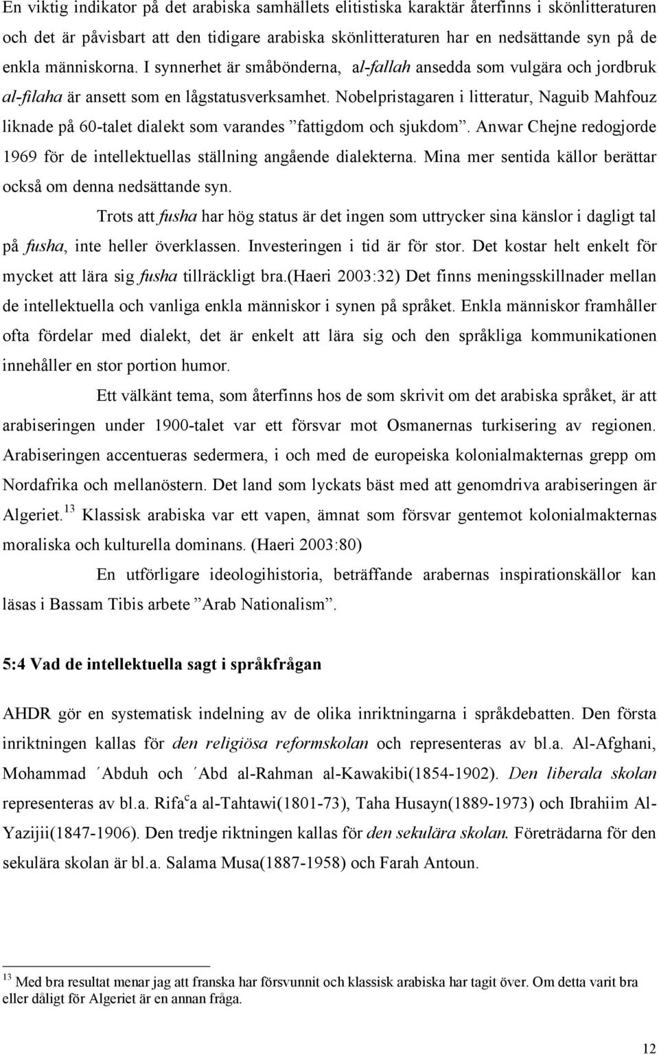 Nobelpristagaren i litteratur, Naguib Mahfouz liknade på 60-talet dialekt som varandes fattigdom och sjukdom. Anwar Chejne redogjorde 1969 för de intellektuellas ställning angående dialekterna.