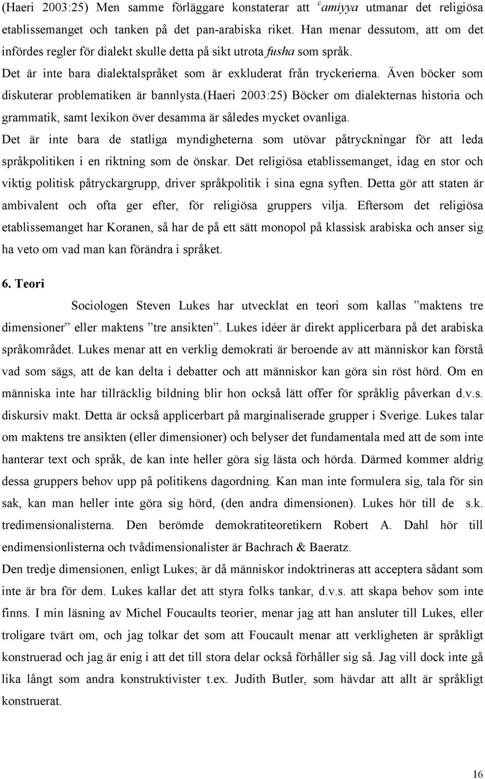 Även böcker som diskuterar problematiken är bannlysta.(haeri 2003:25) Böcker om dialekternas historia och grammatik, samt lexikon över desamma är således mycket ovanliga.