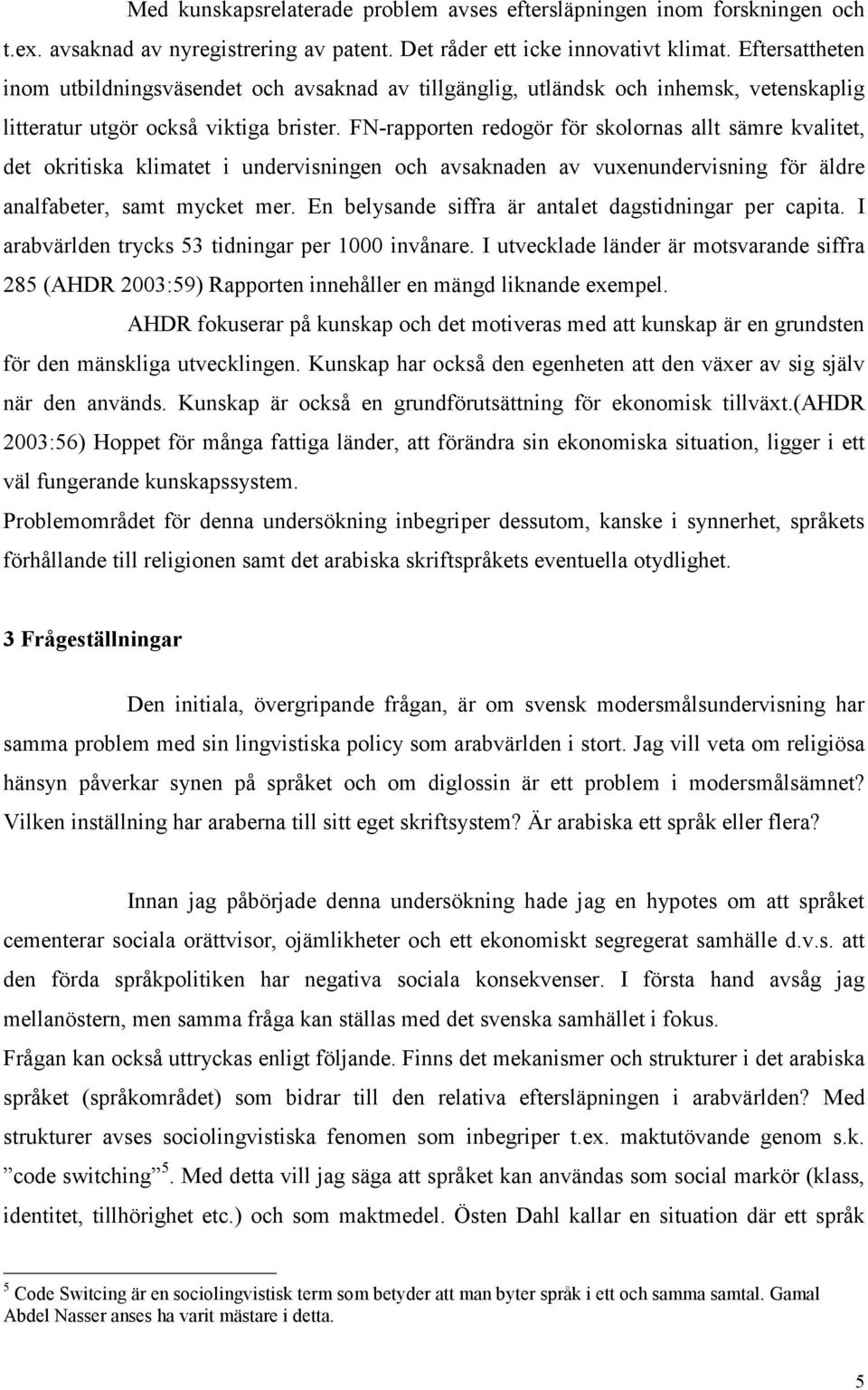 FN-rapporten redogör för skolornas allt sämre kvalitet, det okritiska klimatet i undervisningen och avsaknaden av vuxenundervisning för äldre analfabeter, samt mycket mer.