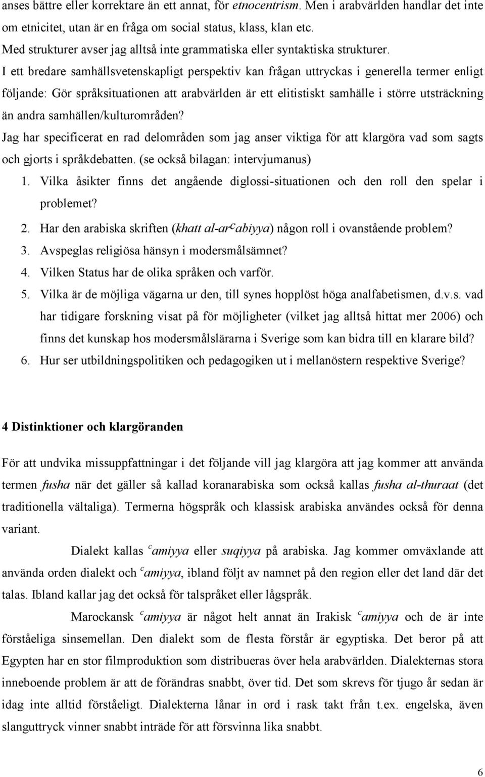 I ett bredare samhällsvetenskapligt perspektiv kan frågan uttryckas i generella termer enligt följande: Gör språksituationen att arabvärlden är ett elitistiskt samhälle i större utsträckning än andra