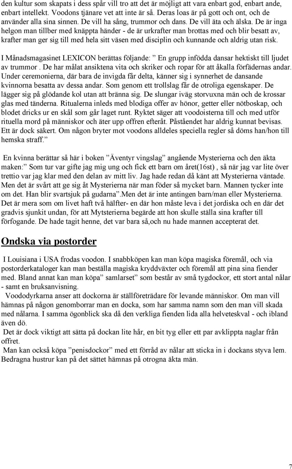 De är inga helgon man tillber med knäppta händer - de är urkrafter man brottas med och blir besatt av, krafter man ger sig till med hela sitt väsen med disciplin och kunnande och aldrig utan risk.