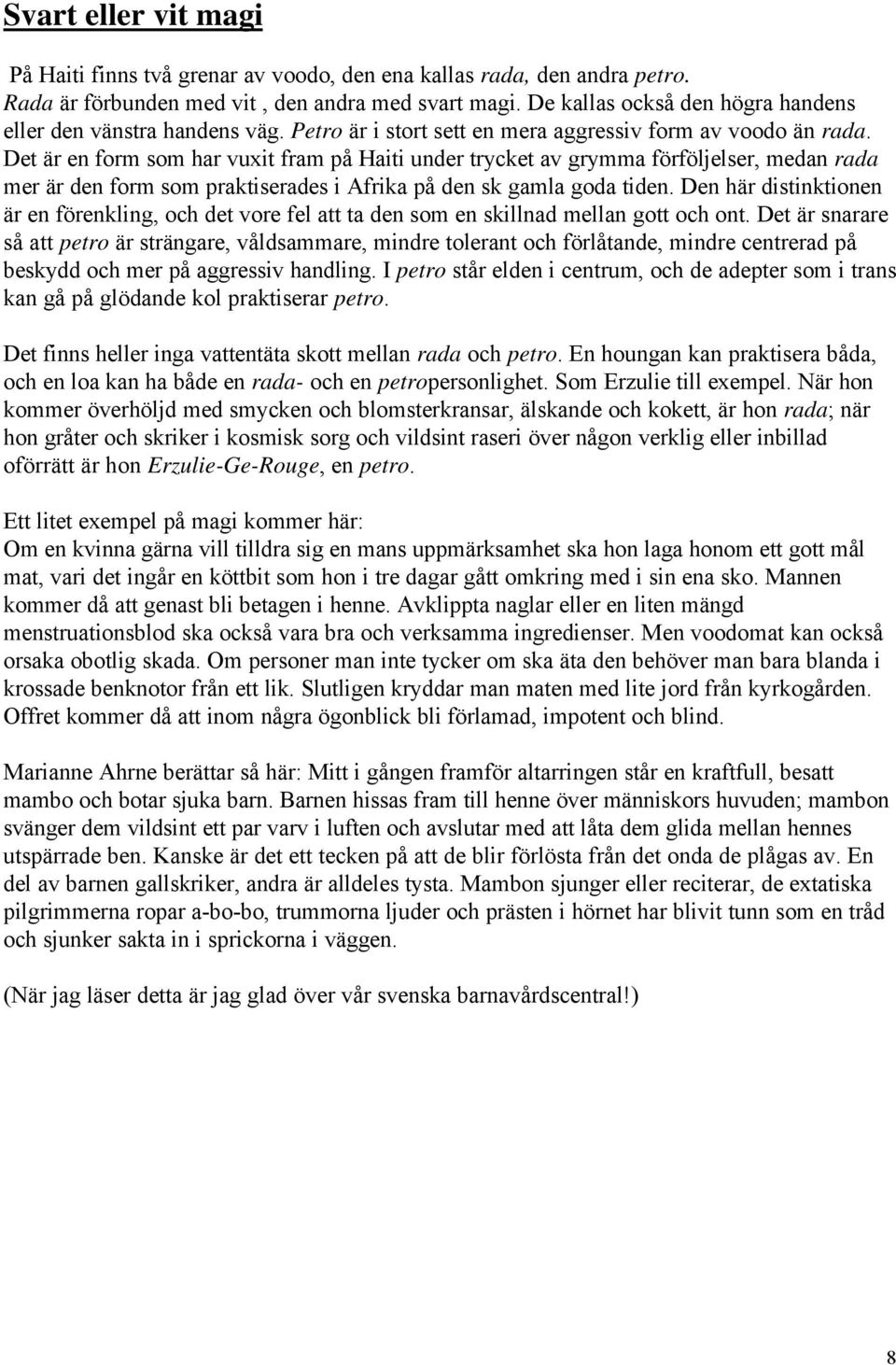 Det är en form som har vuxit fram på Haiti under trycket av grymma förföljelser, medan rada mer är den form som praktiserades i Afrika på den sk gamla goda tiden.