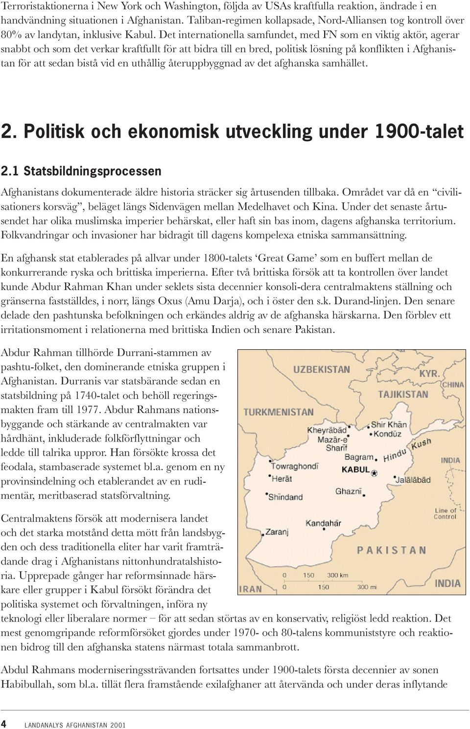 Det internationella samfundet, med FN som en viktig aktör, agerar snabbt och som det verkar kraftfullt för att bidra till en bred, politisk lösning på konflikten i Afghanistan för att sedan bistå vid