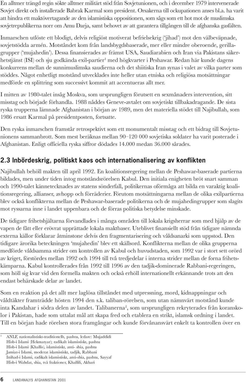 behovet av att garantera tillgången till de afghanska gasfälten. Inmarschen utlöste ett blodigt, delvis religiöst motiverat befrielsekrig ( jihad ) mot den välbeväpnade, sovjetstödda armén.