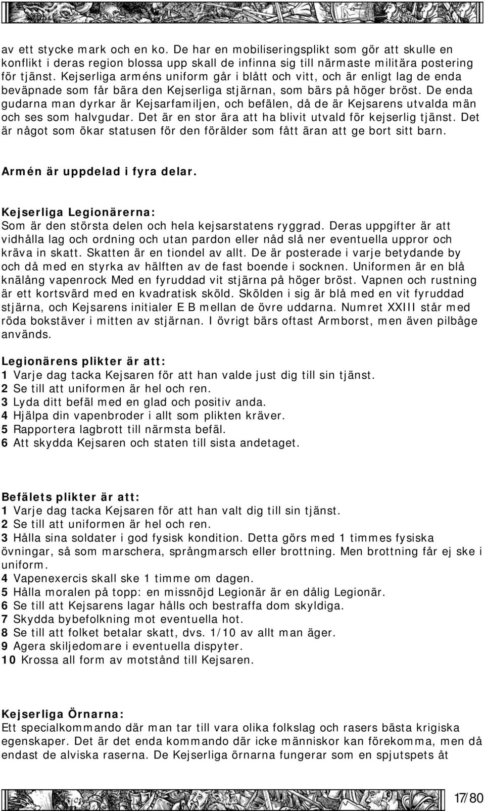 De enda gudarna man dyrkar är Kejsarfamiljen, och befälen, då de är Kejsarens utvalda män och ses som halvgudar. Det är en stor ära att ha blivit utvald för kejserlig tjänst.