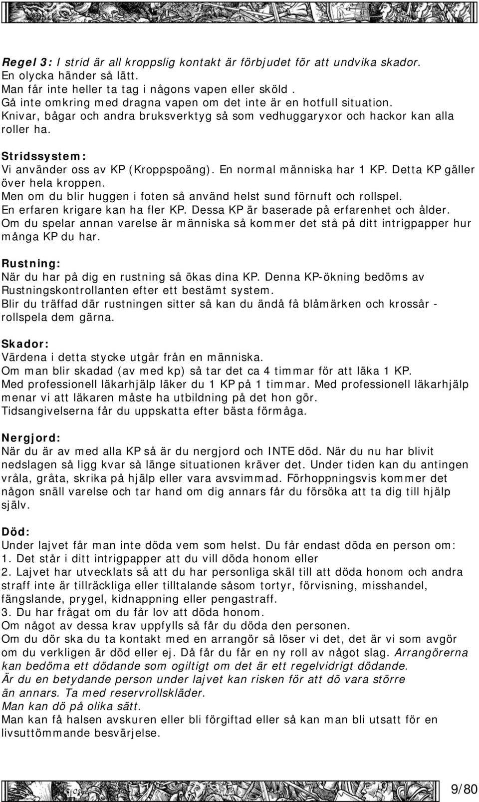 Stridssystem: Vi använder oss av KP (Kroppspoäng). En normal människa har 1 KP. Detta KP gäller över hela kroppen. Men om du blir huggen i foten så använd helst sund förnuft och rollspel.