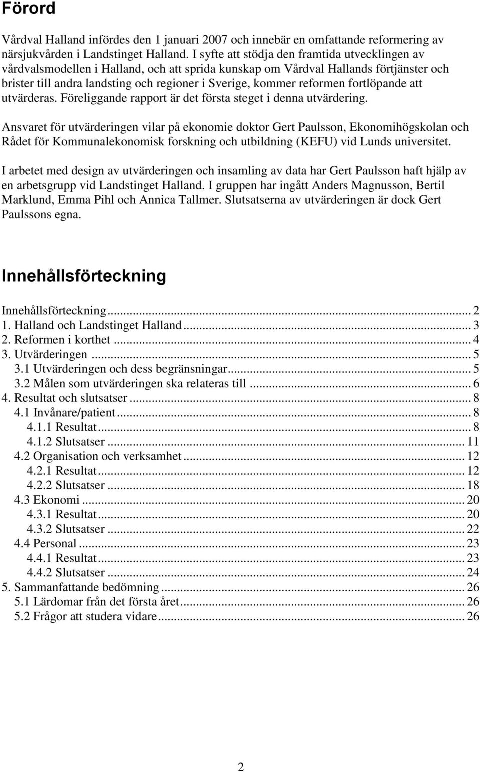 reformen fortlöpande att utvärderas. Föreliggande rapport är det första steget i denna utvärdering.