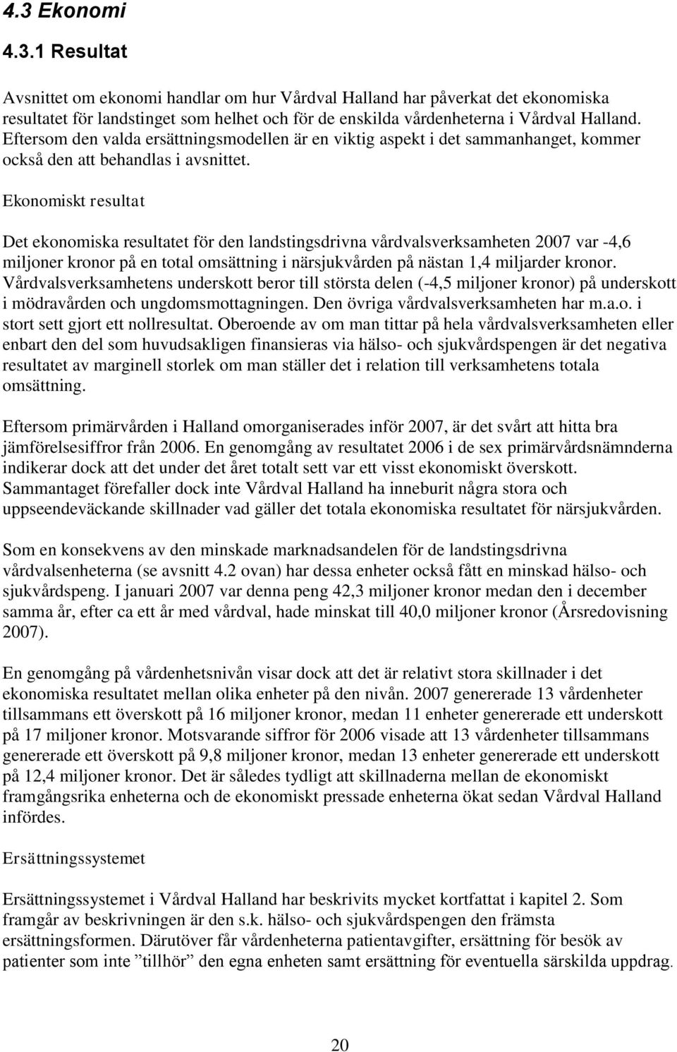 Ekonomiskt resultat Det ekonomiska resultatet för den landstingsdrivna vårdvalsverksamheten var -4,6 miljoner kronor på en total omsättning i närsjukvården på nästan 1,4 miljarder kronor.