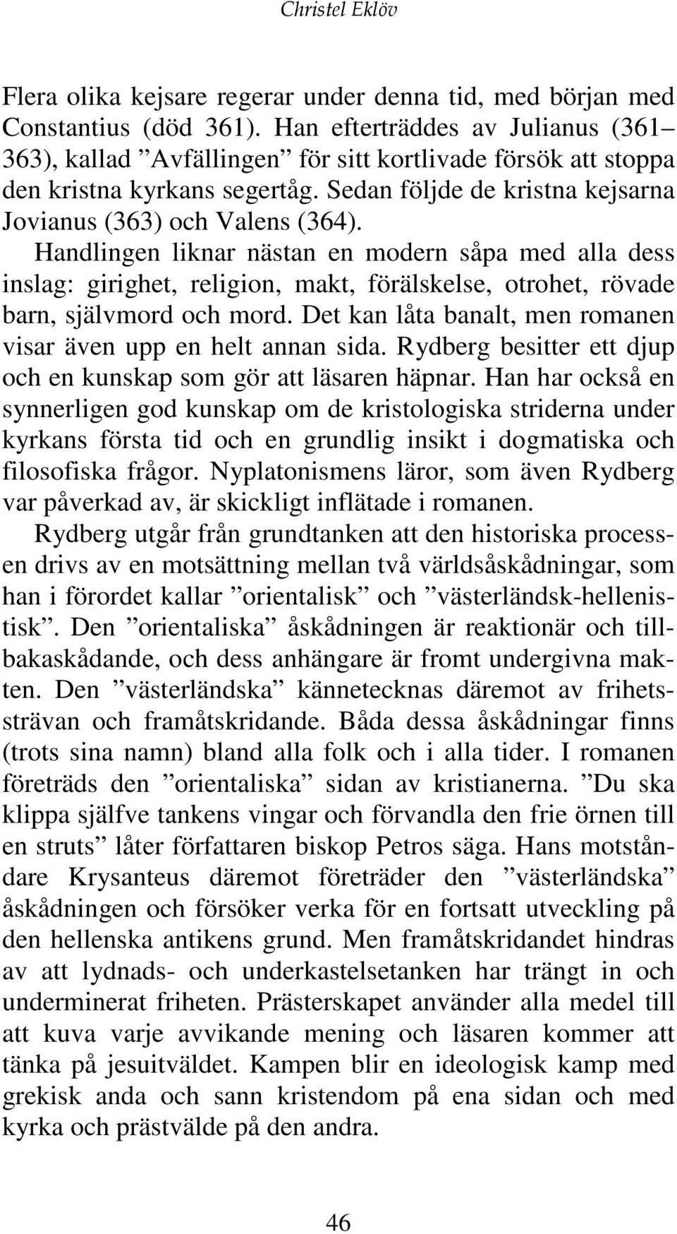 Handlingen liknar nästan en modern såpa med alla dess inslag: girighet, religion, makt, förälskelse, otrohet, rövade barn, självmord och mord.