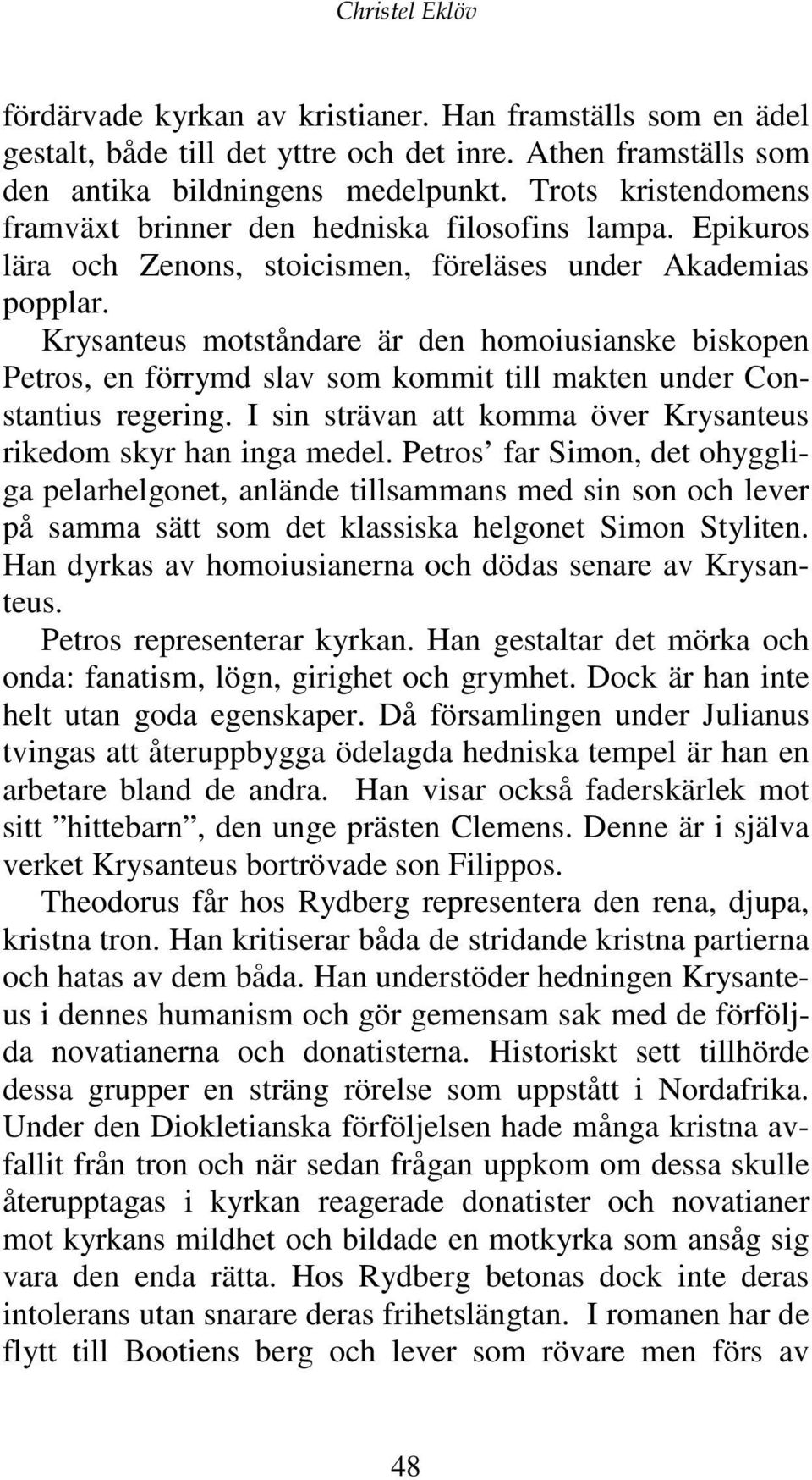 Krysanteus motståndare är den homoiusianske biskopen Petros, en förrymd slav som kommit till makten under Constantius regering. I sin strävan att komma över Krysanteus rikedom skyr han inga medel.