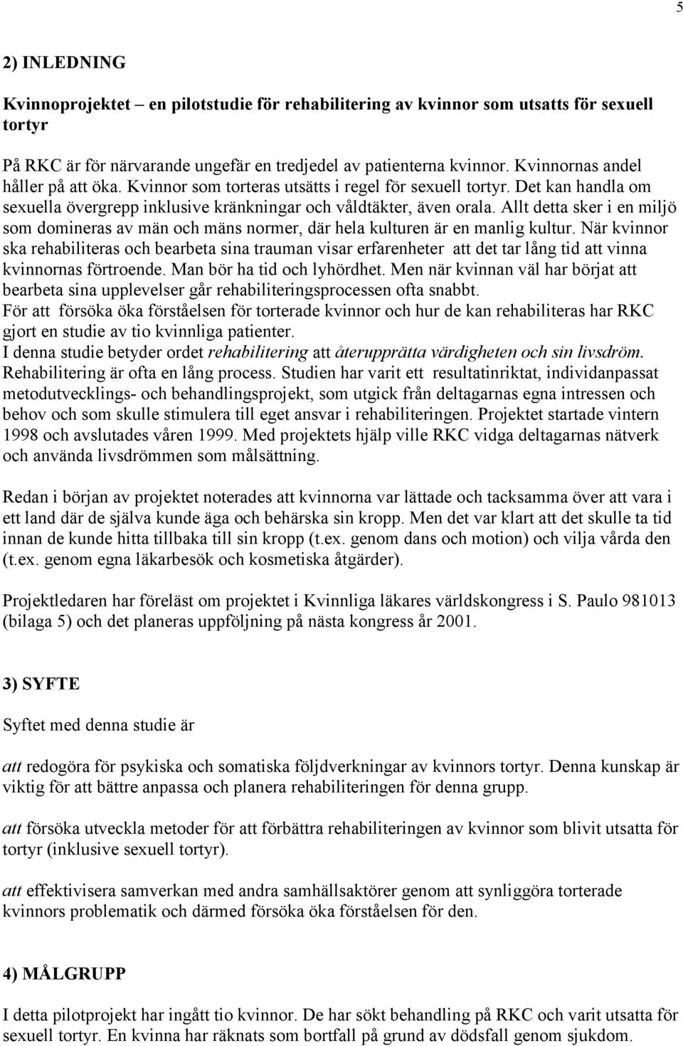 Allt detta sker i en miljö som domineras av män och mäns normer, där hela kulturen är en manlig kultur.