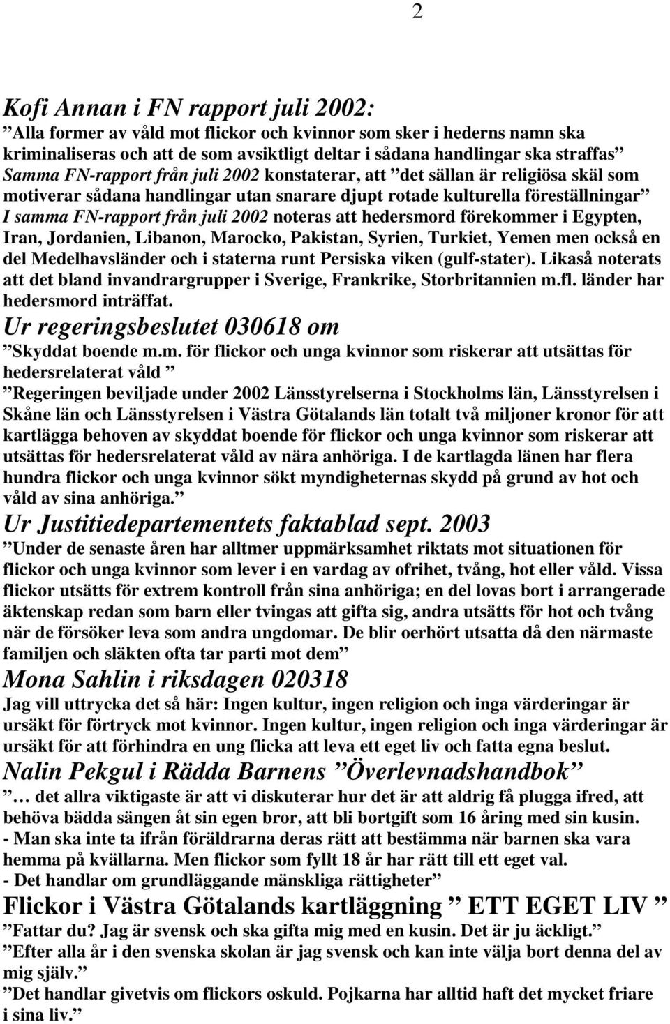 att hedersmord förekommer i Egypten, Iran, Jordanien, Libanon, Marocko, Pakistan, Syrien, Turkiet, Yemen men också en del Medelhavsländer och i staterna runt Persiska viken (gulf-stater).