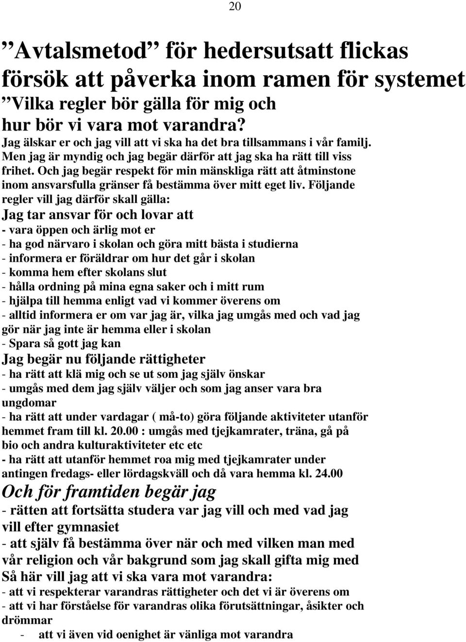 Och jag begär respekt för min mänskliga rätt att åtminstone inom ansvarsfulla gränser få bestämma över mitt eget liv.