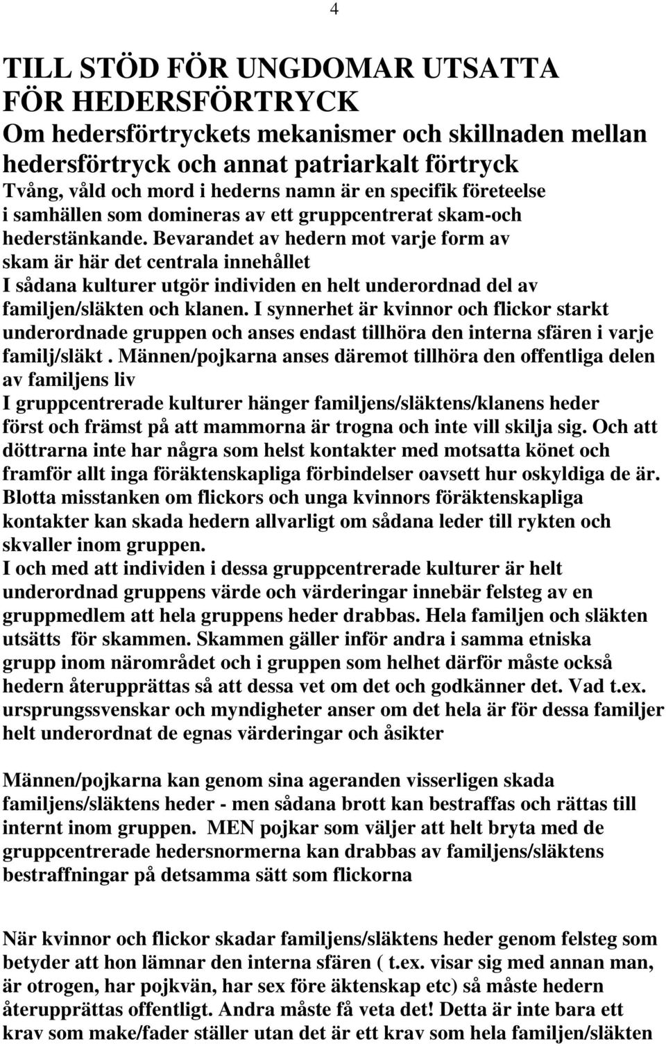 Bevarandet av hedern mot varje form av skam är här det centrala innehållet I sådana kulturer utgör individen en helt underordnad del av familjen/släkten och klanen.