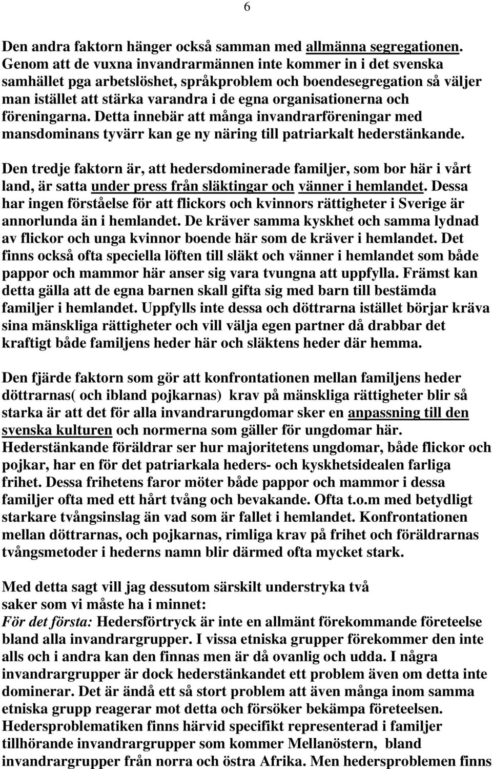 och föreningarna. Detta innebär att många invandrarföreningar med mansdominans tyvärr kan ge ny näring till patriarkalt hederstänkande.