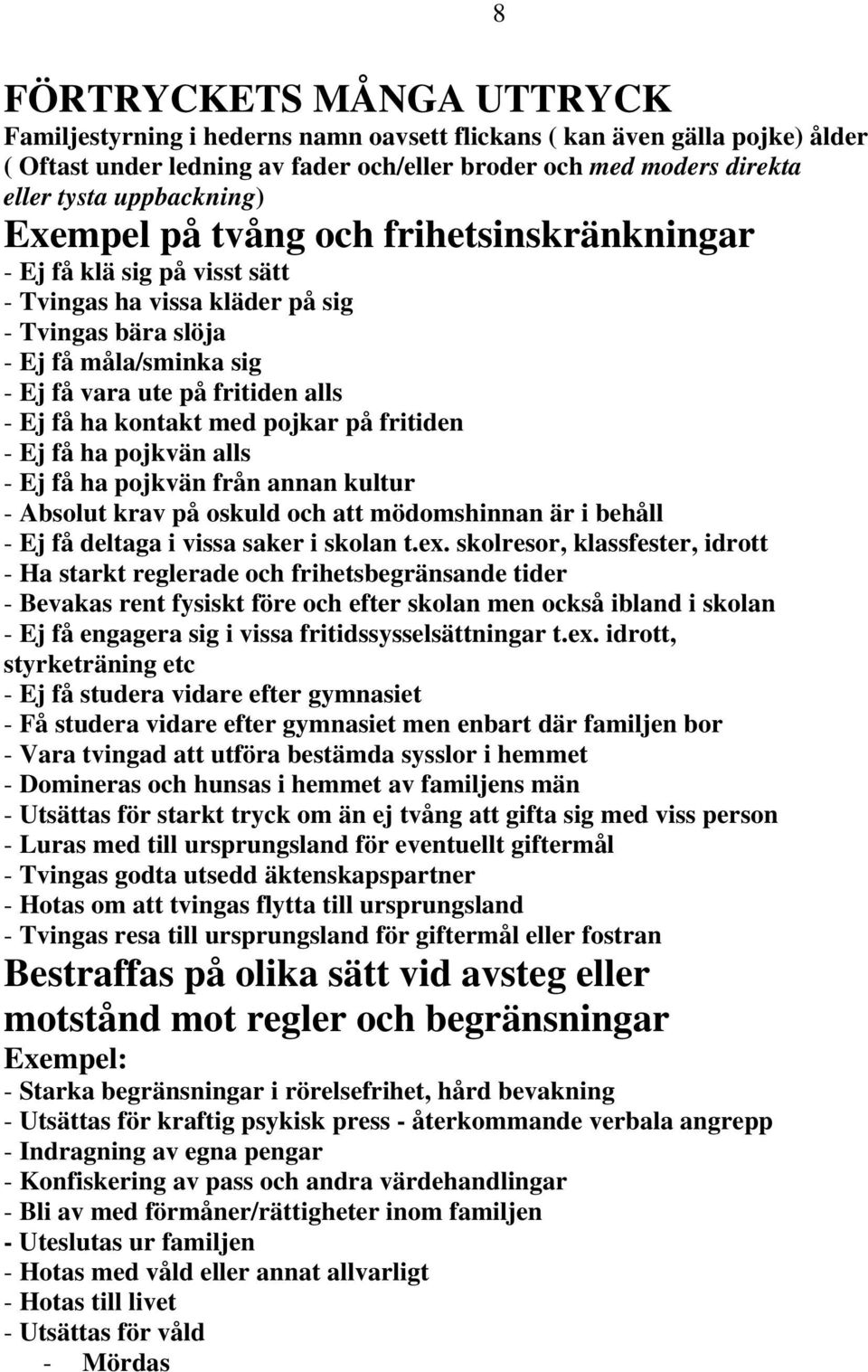 Ej få ha kontakt med pojkar på fritiden - Ej få ha pojkvän alls - Ej få ha pojkvän från annan kultur - Absolut krav på oskuld och att mödomshinnan är i behåll - Ej få deltaga i vissa saker i skolan t.