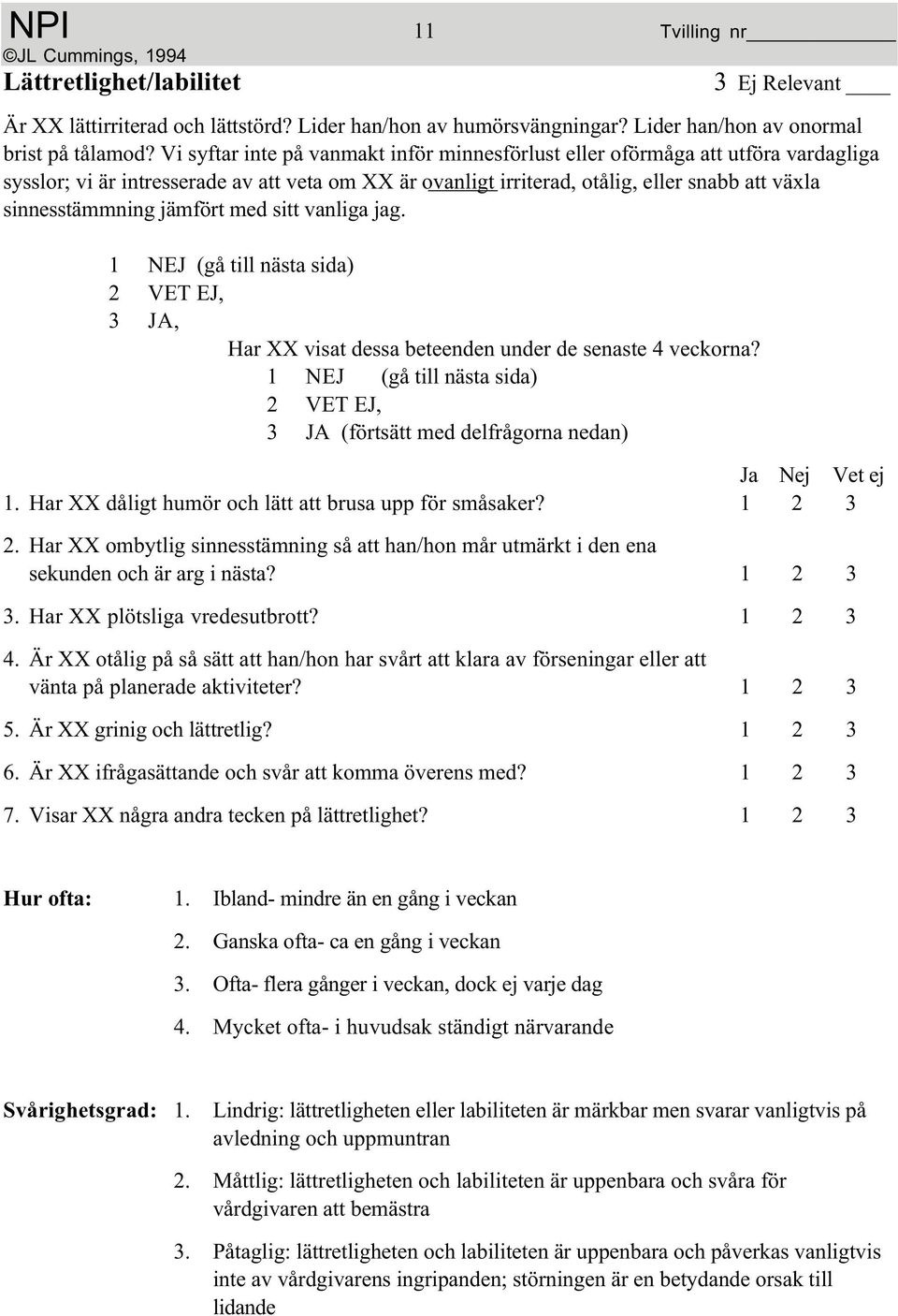 jämfört med sitt vanliga jag. 1. Har XX dåligt humör och lätt att brusa upp för småsaker? 1 2 3 2. Har XX ombytlig sinnesstämning så att han/hon mår utmärkt i den ena sekunden och är arg i nästa?