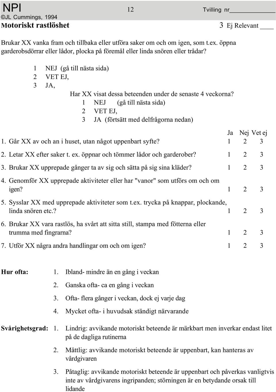 öppnar och tömmer lådor och garderober? 1 2 3 3. Brukar XX upprepade gånger ta av sig och sätta på sig sina kläder? 1 2 3 4.