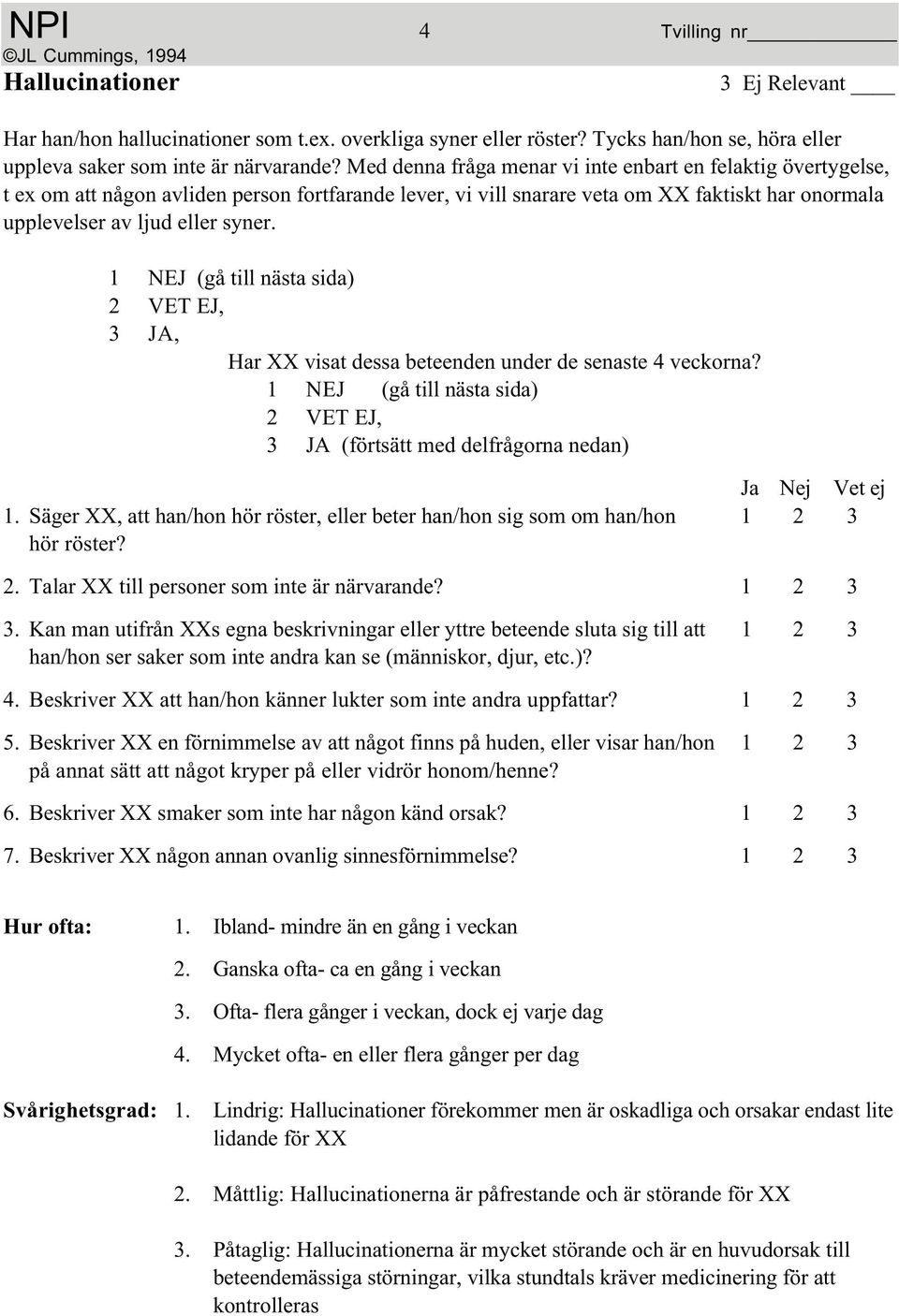 Säger XX, att han/hon hör röster, eller beter han/hon sig som om han/hon 1 2 3 hör röster? 2. Talar XX till personer som inte är närvarande? 1 2 3 3.