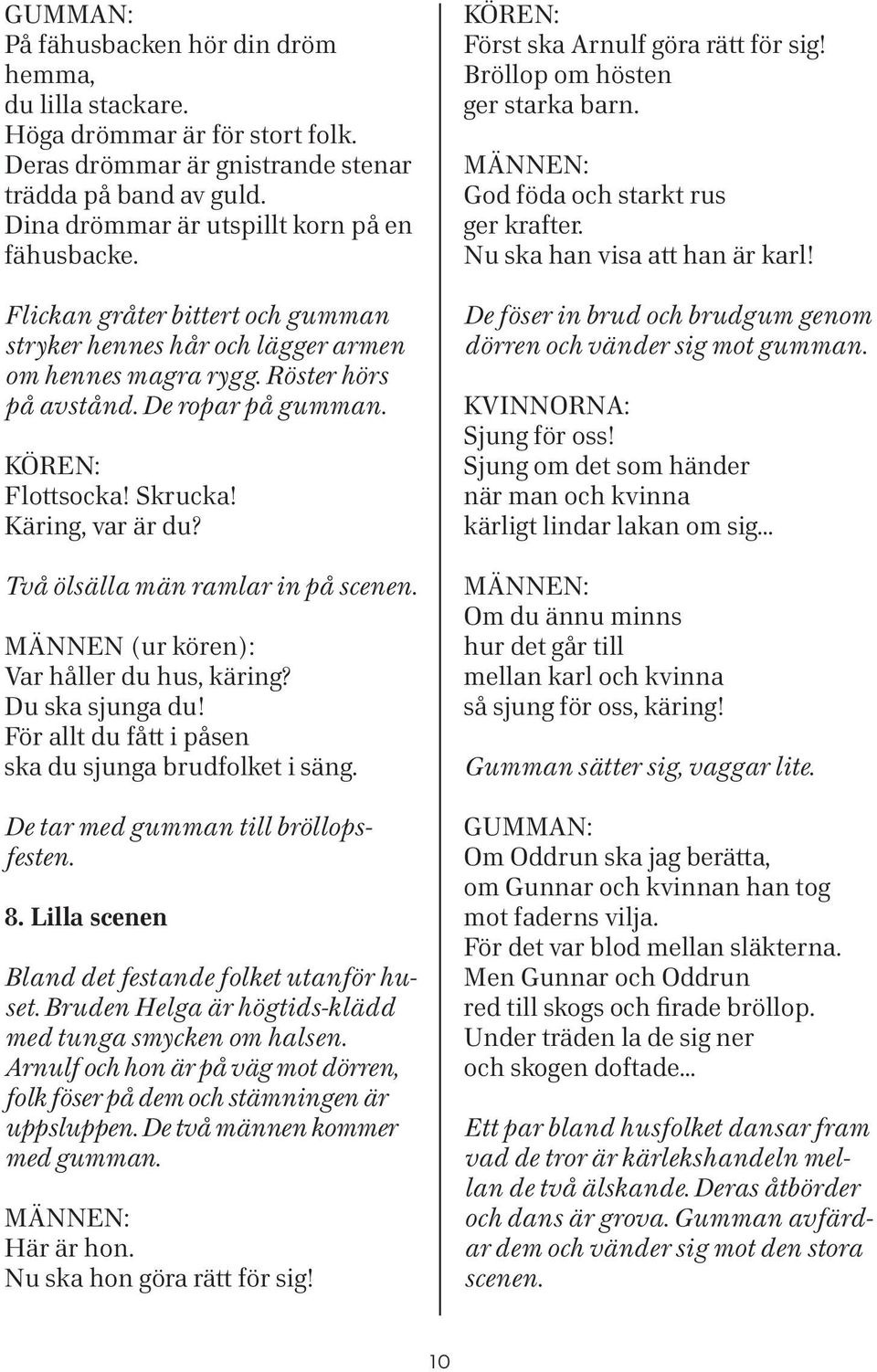 Två ölsälla män ramlar in på scenen. Männen (ur kören): Var håller du hus, käring? Du ska sjunga du! För allt du fått i påsen ska du sjunga brudfolket i säng. De tar med gumman till bröllopsfesten. 8.