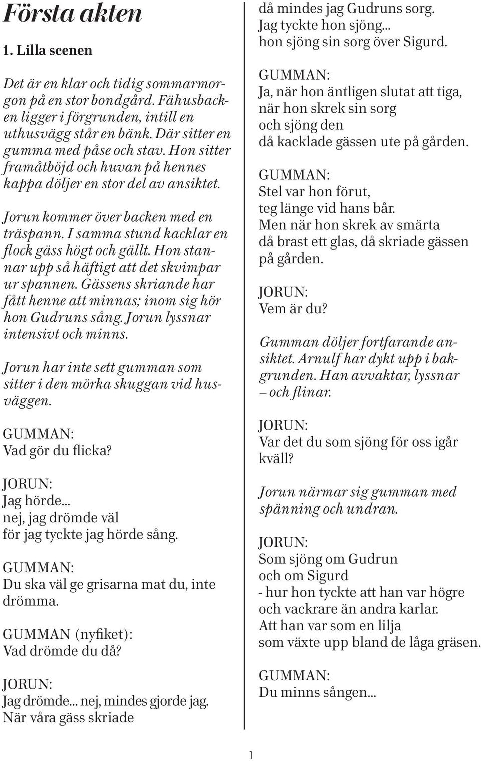 Hon stannar upp så häftigt att det skvimpar ur spannen. Gässens skriande har fått henne att minnas; inom sig hör hon Gudruns sång. Jorun lyssnar intensivt och minns.