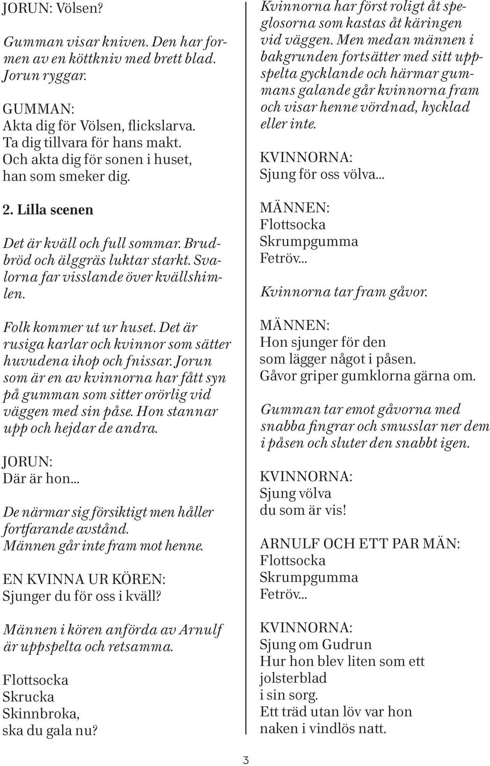 Det är rusiga karlar och kvinnor som sätter huvudena ihop och fnissar. Jorun som är en av kvinnorna har fått syn på gumman som sitter orörlig vid väggen med sin påse.