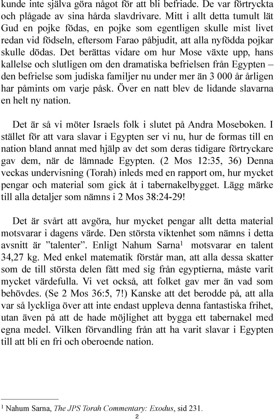 Det berättas vidare om hur Mose växte upp, hans kallelse och slutligen om den dramatiska befrielsen från Egypten den befrielse som judiska familjer nu under mer än 3 000 år årligen har påmints om