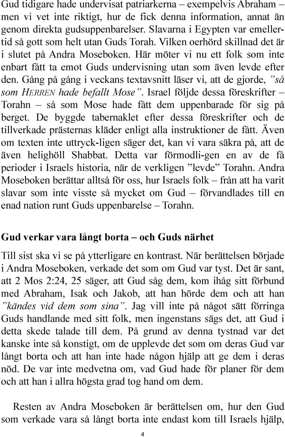 Här möter vi nu ett folk som inte enbart fått ta emot Guds undervisning utan som även levde efter den. Gång på gång i veckans textavsnitt läser vi, att de gjorde, så som HERREN hade befallt Mose.