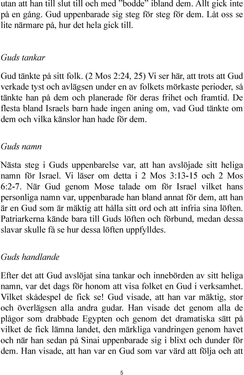 (2 Mos 2:24, 25) Vi ser här, att trots att Gud verkade tyst och avlägsen under en av folkets mörkaste perioder, så tänkte han på dem och planerade för deras frihet och framtid.