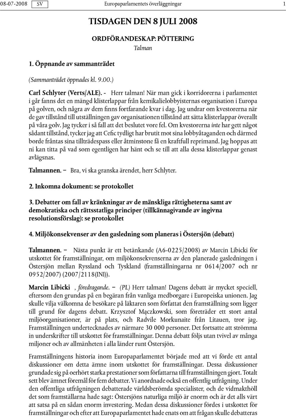 Jag undrar om kvestorerna när de gav tillstånd till utställningen gav organisationen tillstånd att sätta klisterlappar överallt på våra golv. Jag tycker i så fall att det beslutet vore fel.