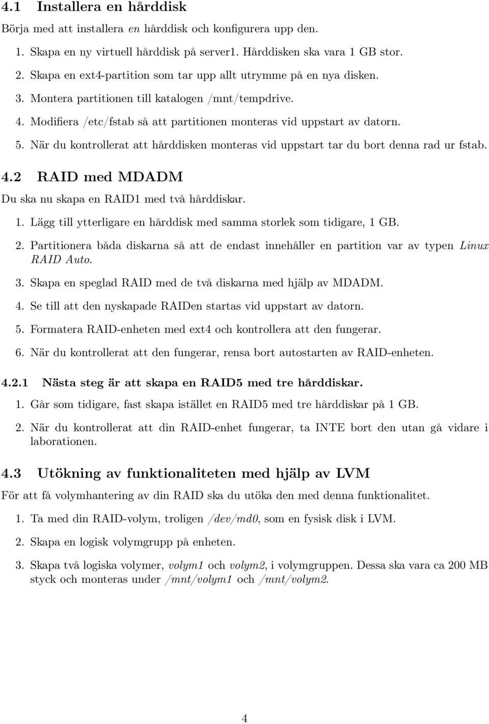 När du kontrollerat att hårddisken monteras vid uppstart tar du bort denna rad ur fstab. 4.2 RAID med MDADM Du ska nu skapa en RAID1 med två hårddiskar. 1.