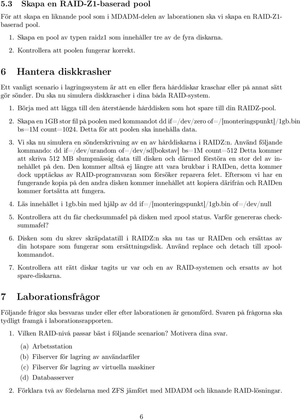 6 Hantera diskkrasher Ett vanligt scenario i lagringssystem är att en eller flera hårddiskar kraschar eller på annat sätt gör sönder. Du ska nu simulera diskkrascher i dina båda RAID-system. 1.