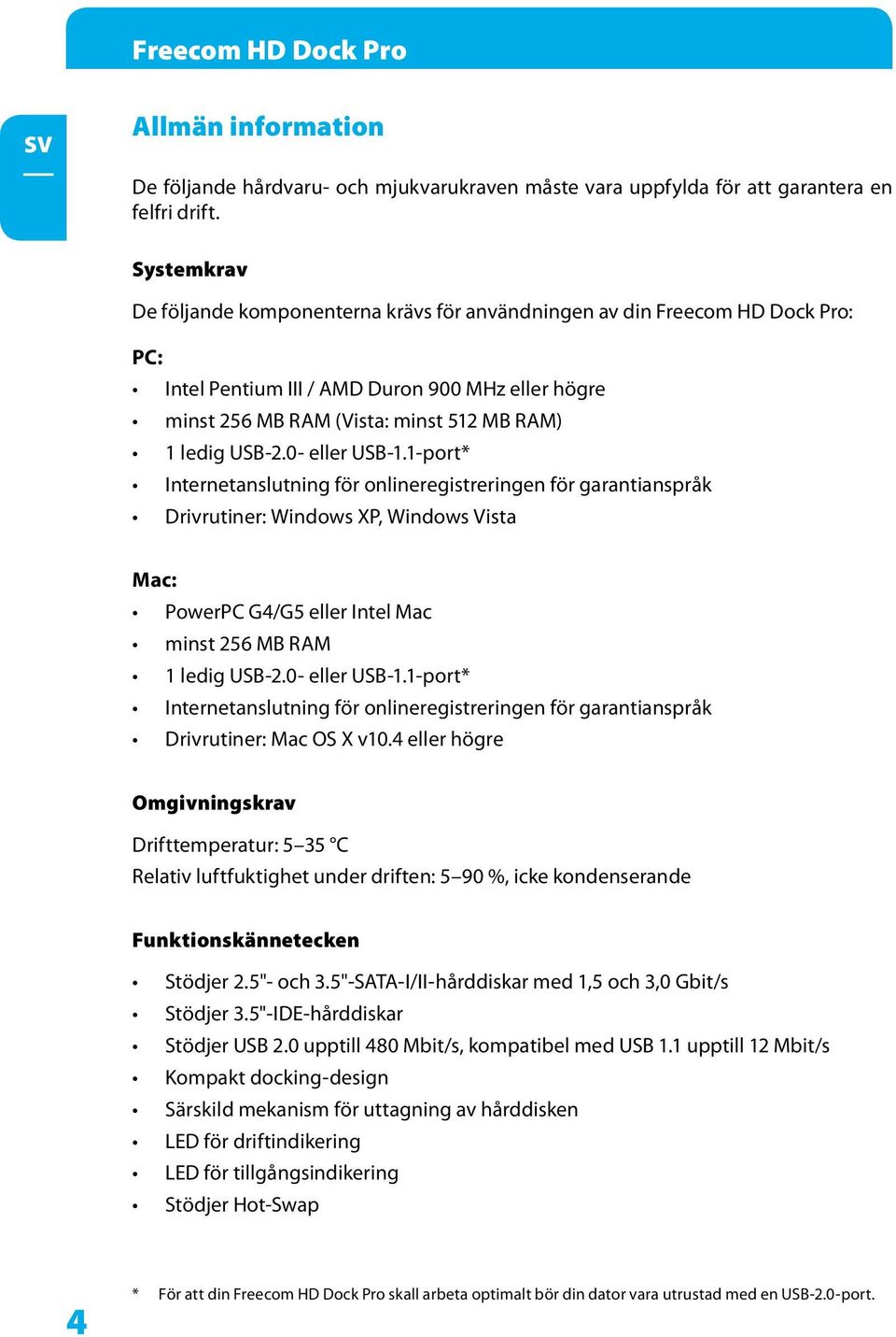 0- eller USB-1.1-port* Internetanslutning för onlineregistreringen för garantianspråk Drivrutiner: Windows XP, Windows Vista Mac: PowerPC G4/G5 eller Intel Mac minst 56 MB RAM 1 ledig USB-.