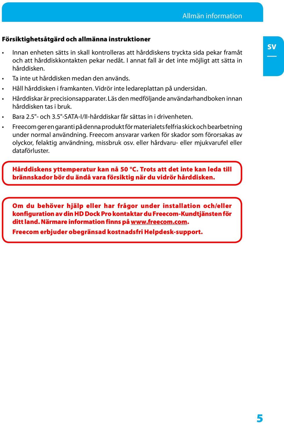 Hårddiskar är precisionsapparater. Läs den medföljande användarhandboken innan hårddisken tas i bruk. Bara.5"- och 3.5"-SATA-I/II-hårddiskar får sättas in i drivenheten.