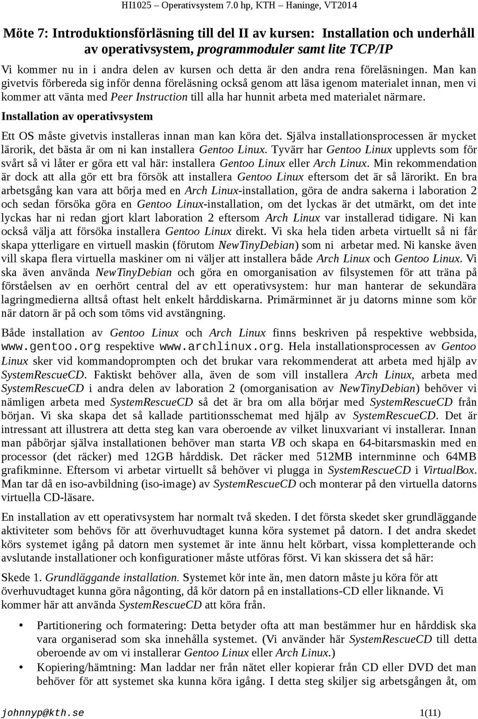 Man kan givetvis förbereda sig inför denna föreläsning också genom att läsa igenom materialet innan, men vi kommer att vänta med Peer Instruction till alla har hunnit arbeta med materialet närmare.