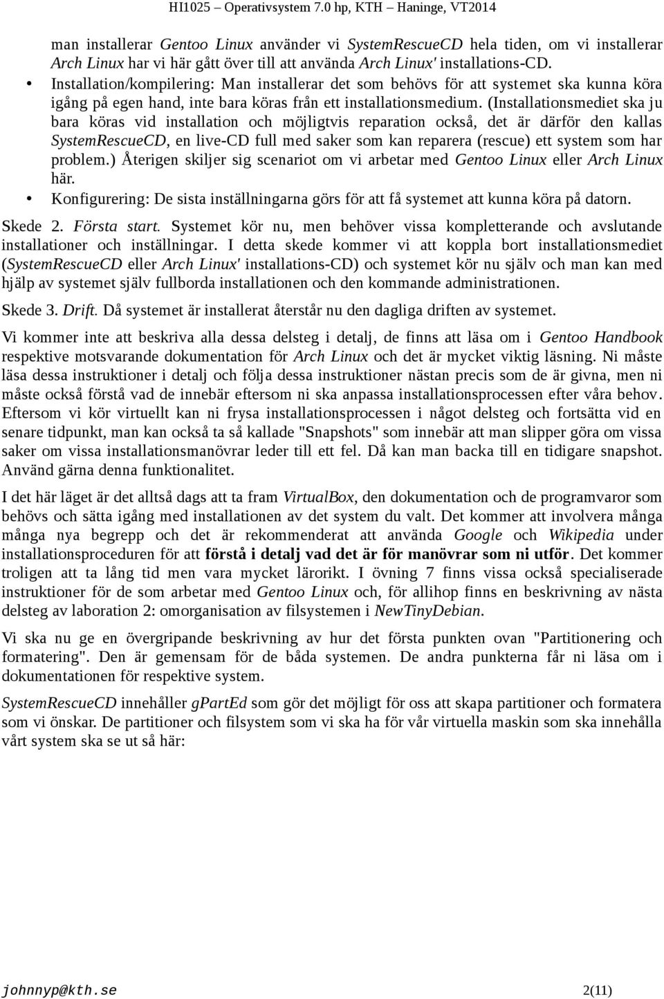 (Installationsmediet ska ju bara köras vid installation och möjligtvis reparation också, det är därför den kallas SystemRescueCD, en live-cd full med saker som kan reparera (rescue) ett system som