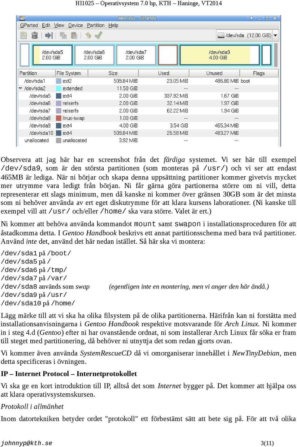 Ni får gärna göra partionerna större om ni vill, detta representerar ett slags minimum, men då kanske ni kommer över gränsen 30GB som är det minsta som ni behöver använda av ert eget diskutrymme för