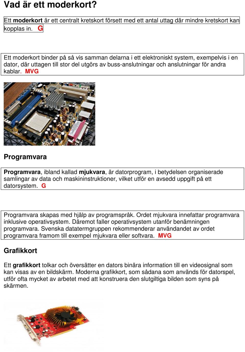 MVG Programvara Programvara, ibland kallad mjukvara, är datorprogram, i betydelsen organiserade samlingar av data och maskininstruktioner, vilket utför en avsedd uppgift på ett datorsystem.